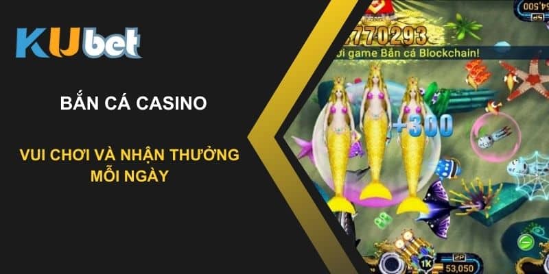 Bắn cá casino trên Kubet: Vui chơi và nhận thưởng mỗi ngày