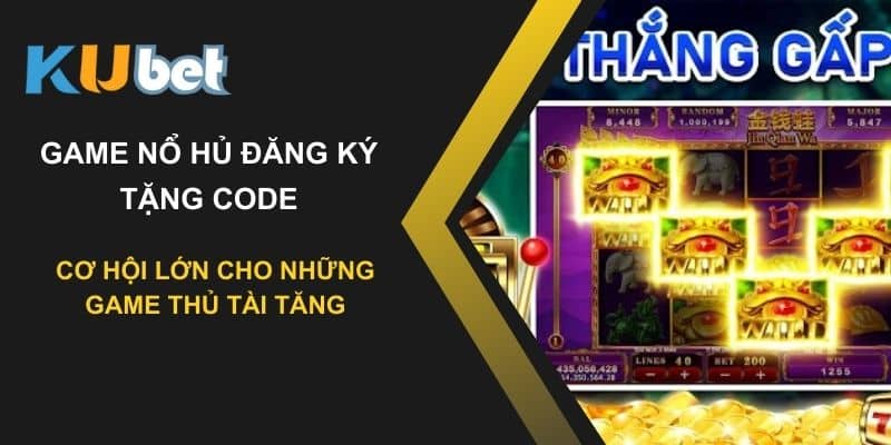 Game nổ hũ đăng ký tặng code tại Kubet - Cơ hội lớn cho những game thủ tài tăng