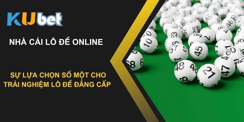 Nhà cái lô đề online tại Kubet: Sự lựa chọn số một cho trải nghiệm lô đề đẳng cấp