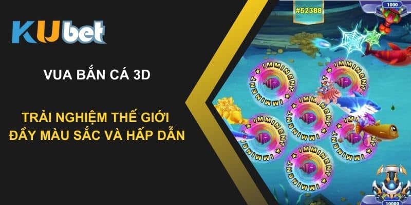 Trải nghiệm thế giới vua bắn cá 3D đầy màu sắc và hấp dẫn tại Kubet