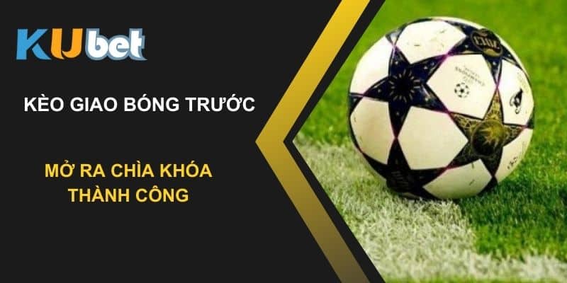 Kinh nghiệm đặt kèo giao bóng trước: Chìa khóa thành công tại Kubet